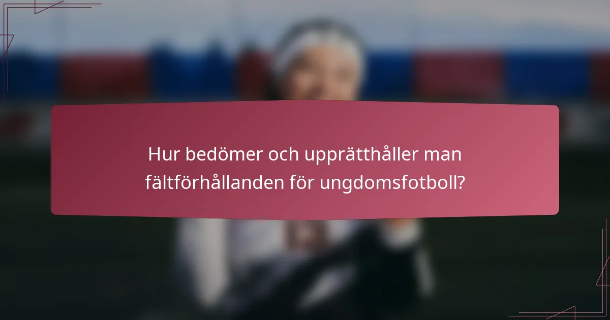 Hur bedömer och upprätthåller man fältförhållanden för ungdomsfotboll?