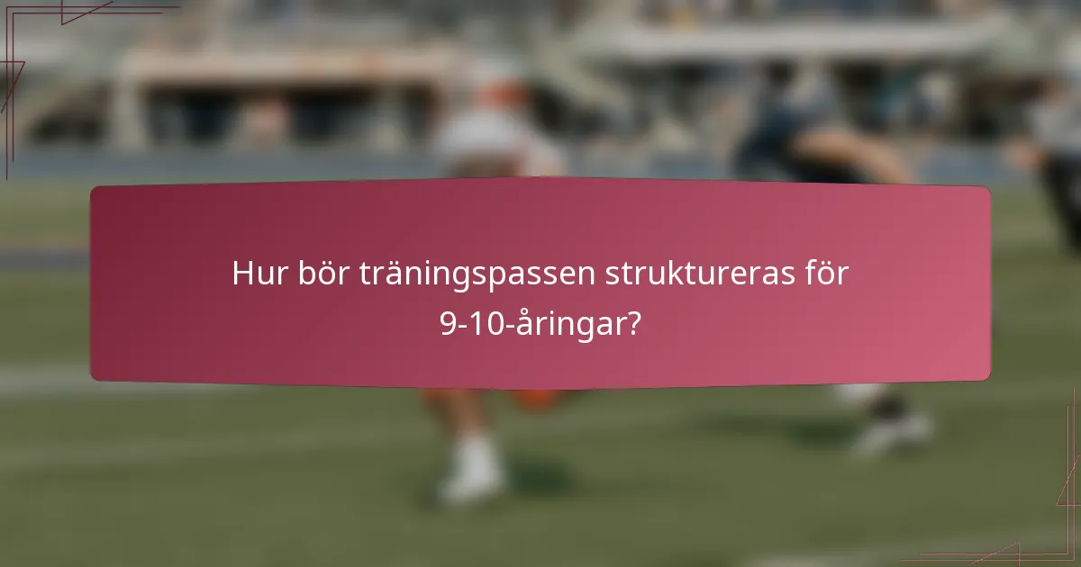 Hur bör träningspassen struktureras för 9-10-åringar?