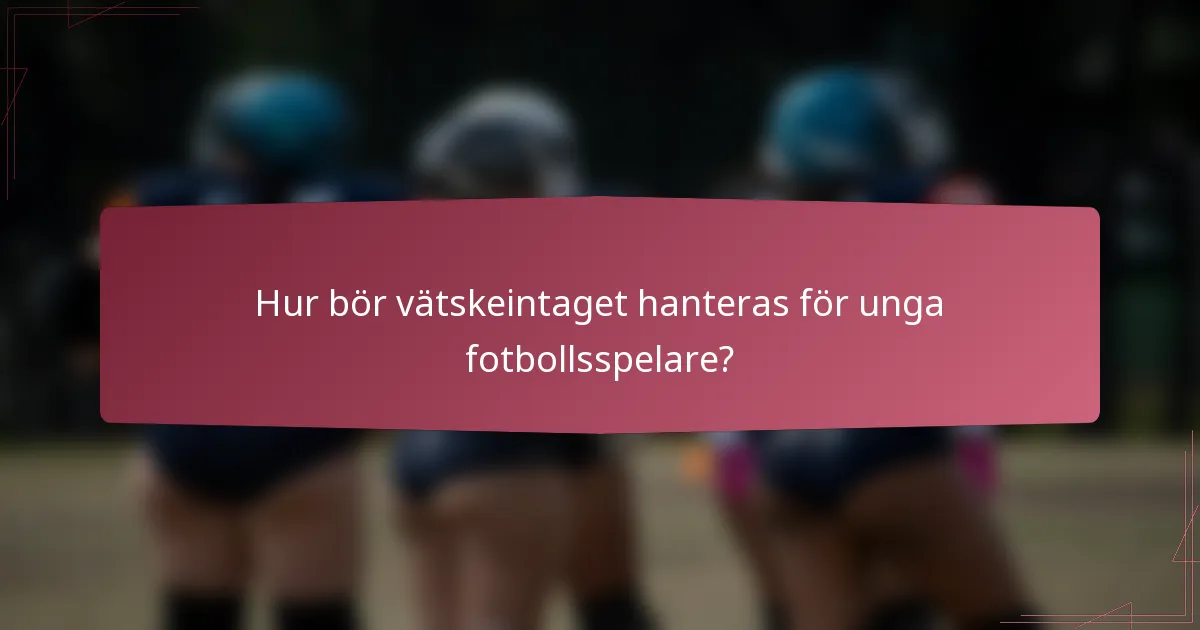 Hur bör vätskeintaget hanteras för unga fotbollsspelare?