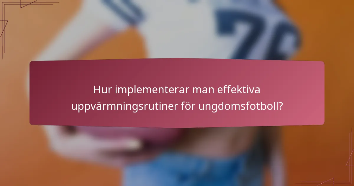 Hur implementerar man effektiva uppvärmningsrutiner för ungdomsfotboll?