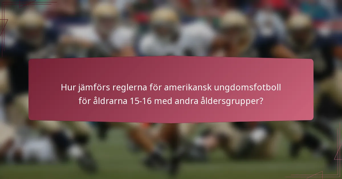 Hur jämförs reglerna för amerikansk ungdomsfotboll för åldrarna 15-16 med andra åldersgrupper?