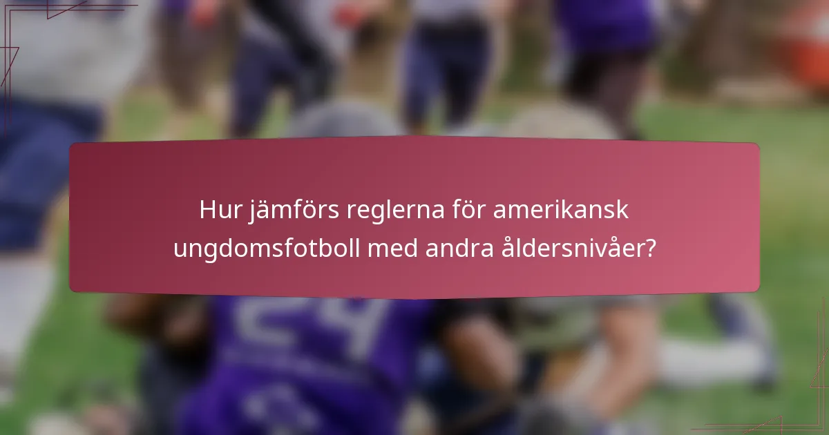 Hur jämförs reglerna för amerikansk ungdomsfotboll med andra åldersnivåer?