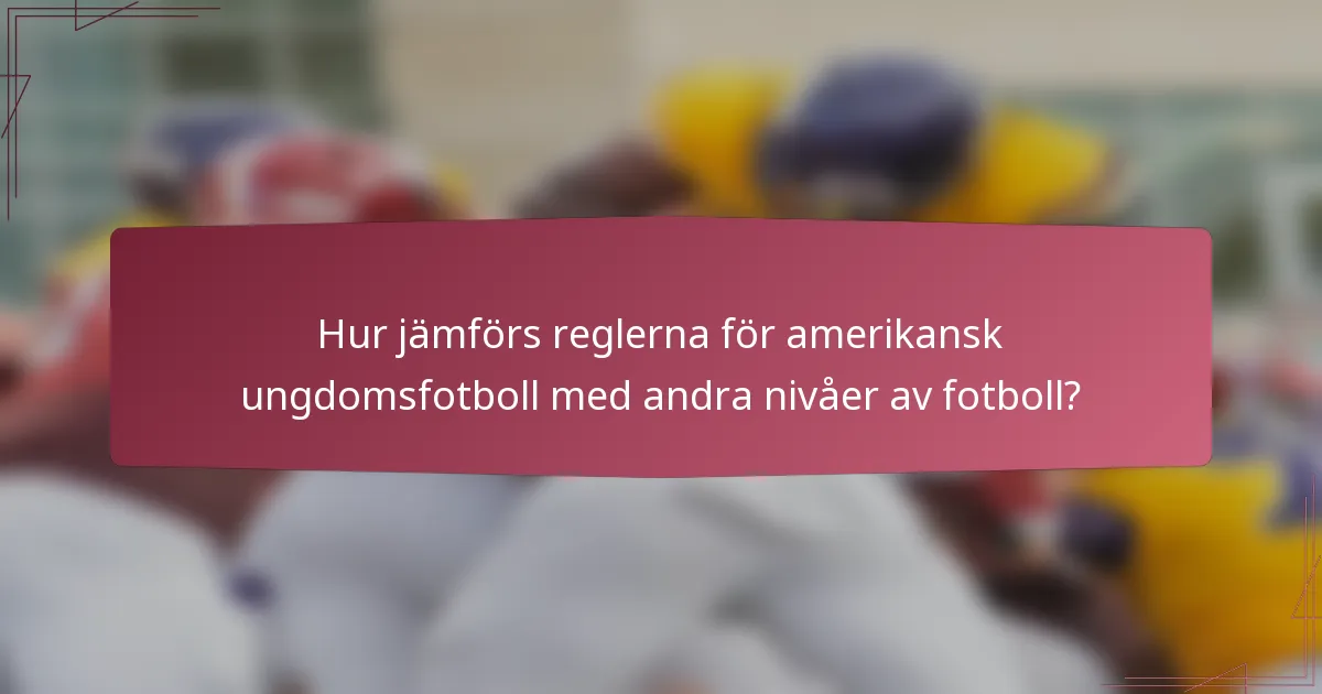 Hur jämförs reglerna för amerikansk ungdomsfotboll med andra nivåer av fotboll?