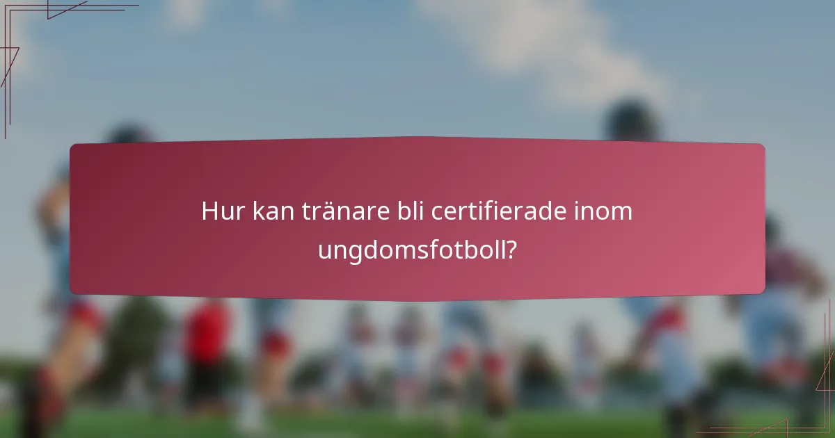 Hur kan tränare bli certifierade inom ungdomsfotboll?