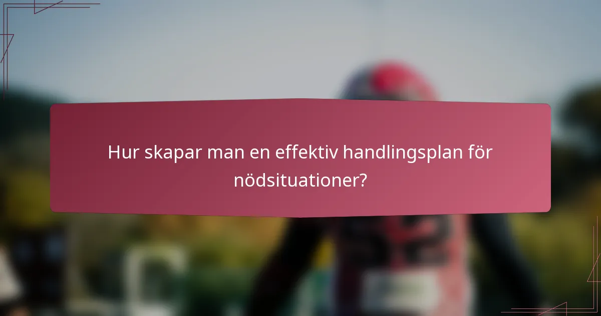 Hur skapar man en effektiv handlingsplan för nödsituationer?