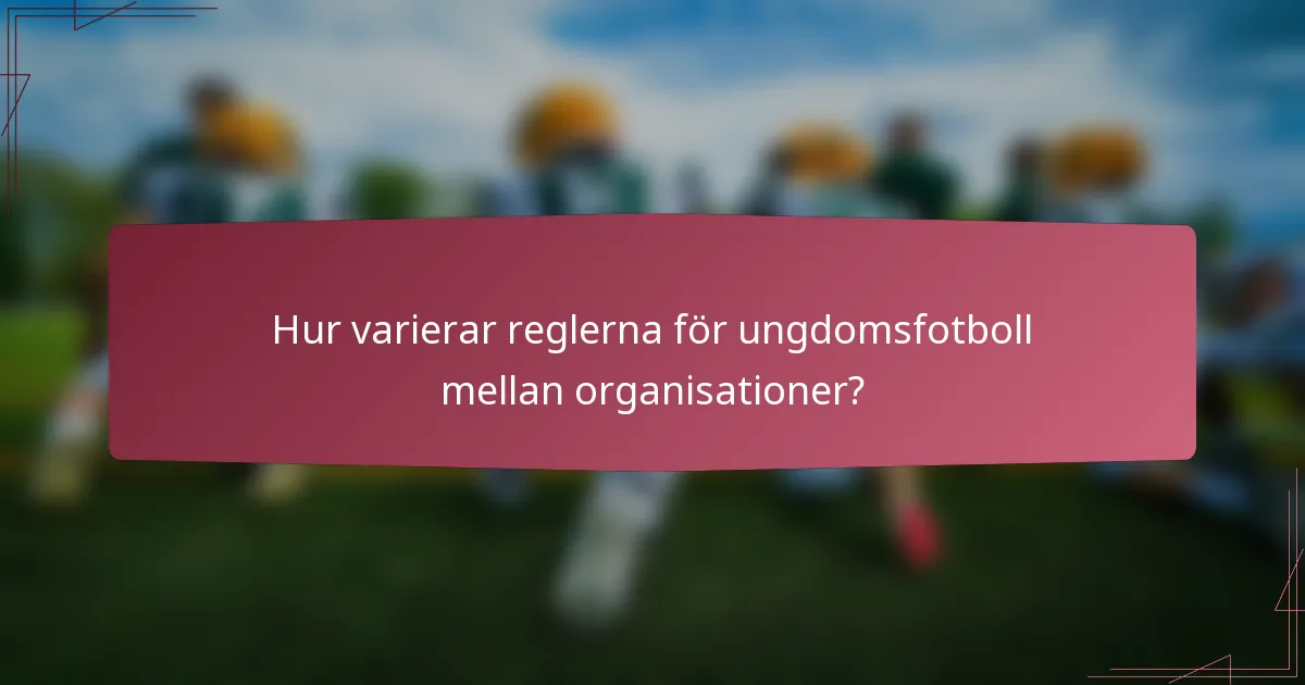 Hur varierar reglerna för ungdomsfotboll mellan organisationer?