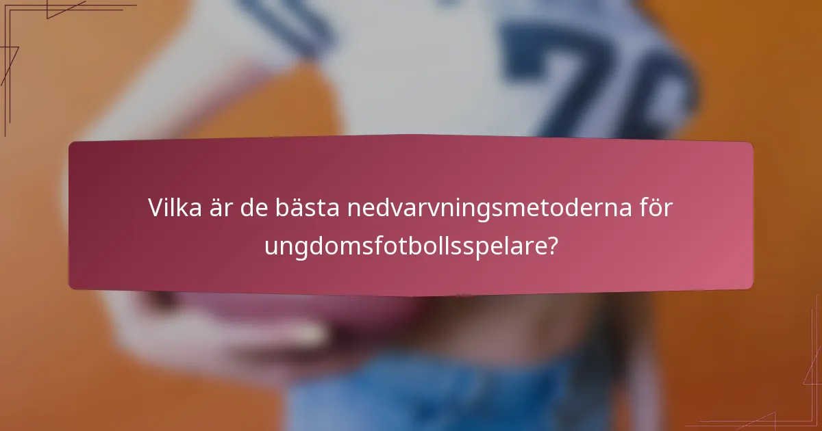 Vilka är de bästa nedvarvningsmetoderna för ungdomsfotbollsspelare?