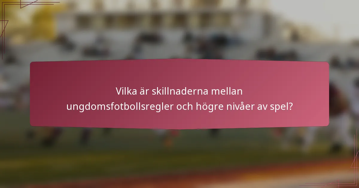 Vilka är skillnaderna mellan ungdomsfotbollsregler och högre nivåer av spel?