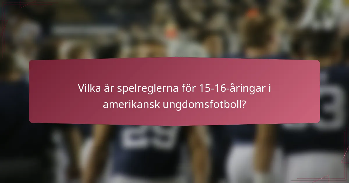 Vilka är spelreglerna för 15-16-åringar i amerikansk ungdomsfotboll?