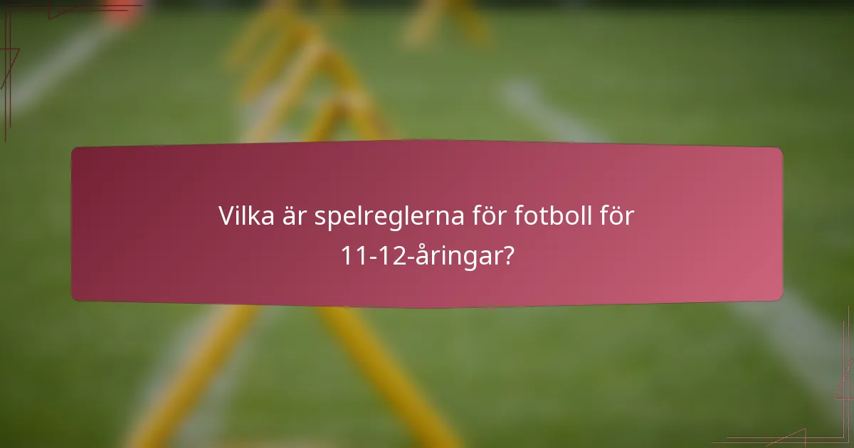Vilka är spelreglerna för fotboll för 11-12-åringar?