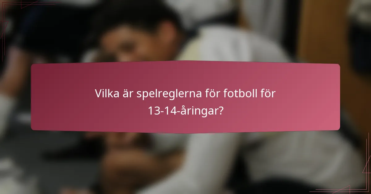 Vilka är spelreglerna för fotboll för 13-14-åringar?