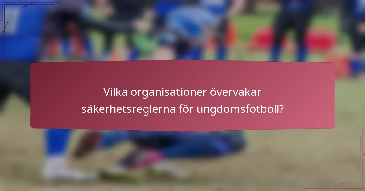 Vilka organisationer övervakar säkerhetsreglerna för ungdomsfotboll?