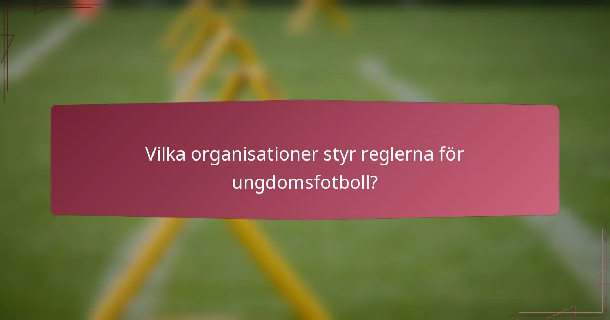 Vilka organisationer styr reglerna för ungdomsfotboll?