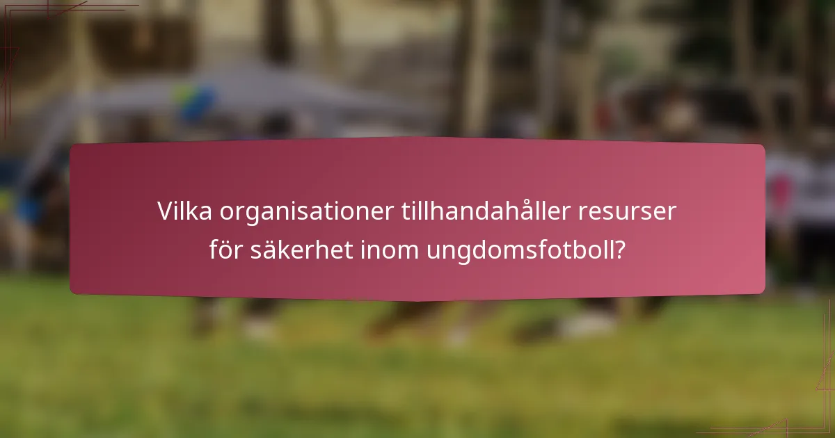 Vilka organisationer tillhandahåller resurser för säkerhet inom ungdomsfotboll?