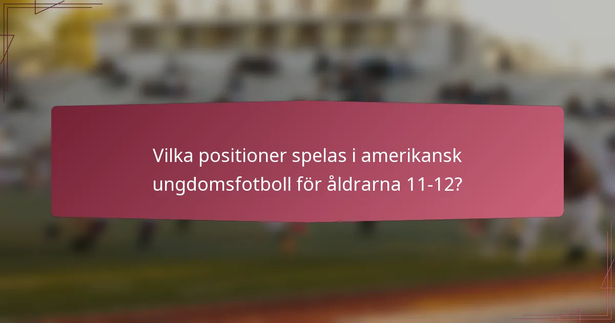 Vilka positioner spelas i amerikansk ungdomsfotboll för åldrarna 11-12?