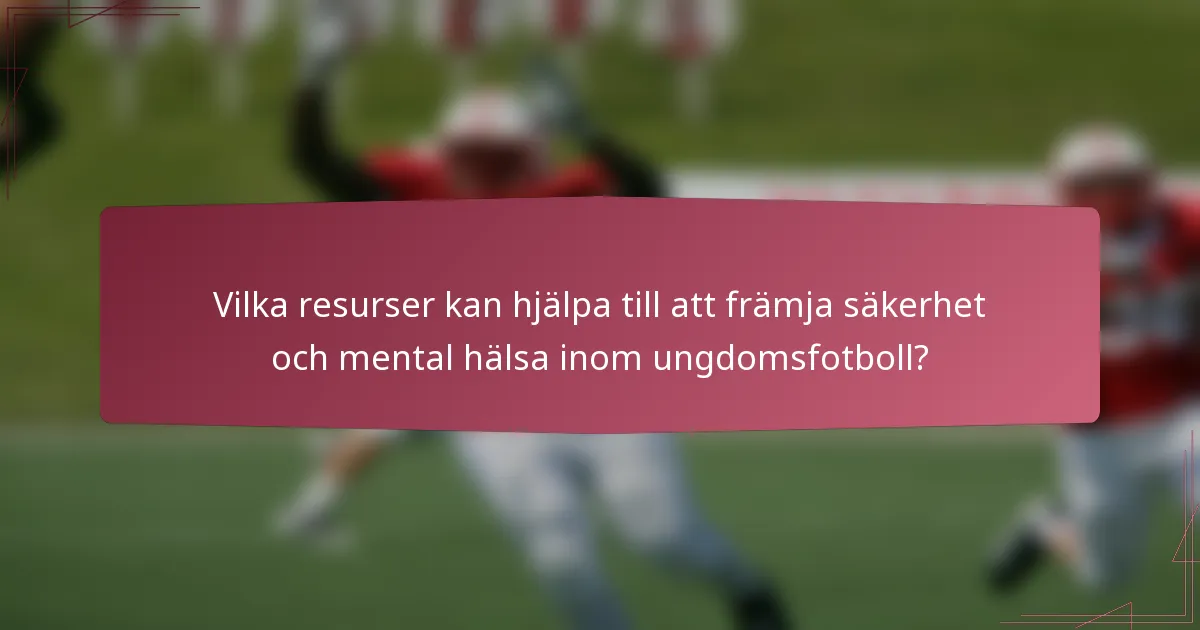 Vilka resurser kan hjälpa till att främja säkerhet och mental hälsa inom ungdomsfotboll?