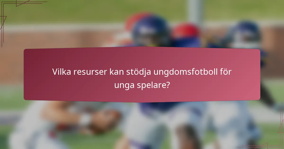 Vilka resurser kan stödja ungdomsfotboll för unga spelare?