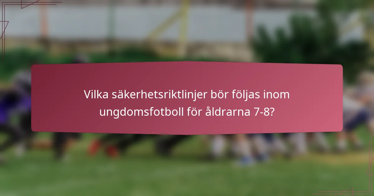 Vilka säkerhetsriktlinjer bör följas inom ungdomsfotboll för åldrarna 7-8?