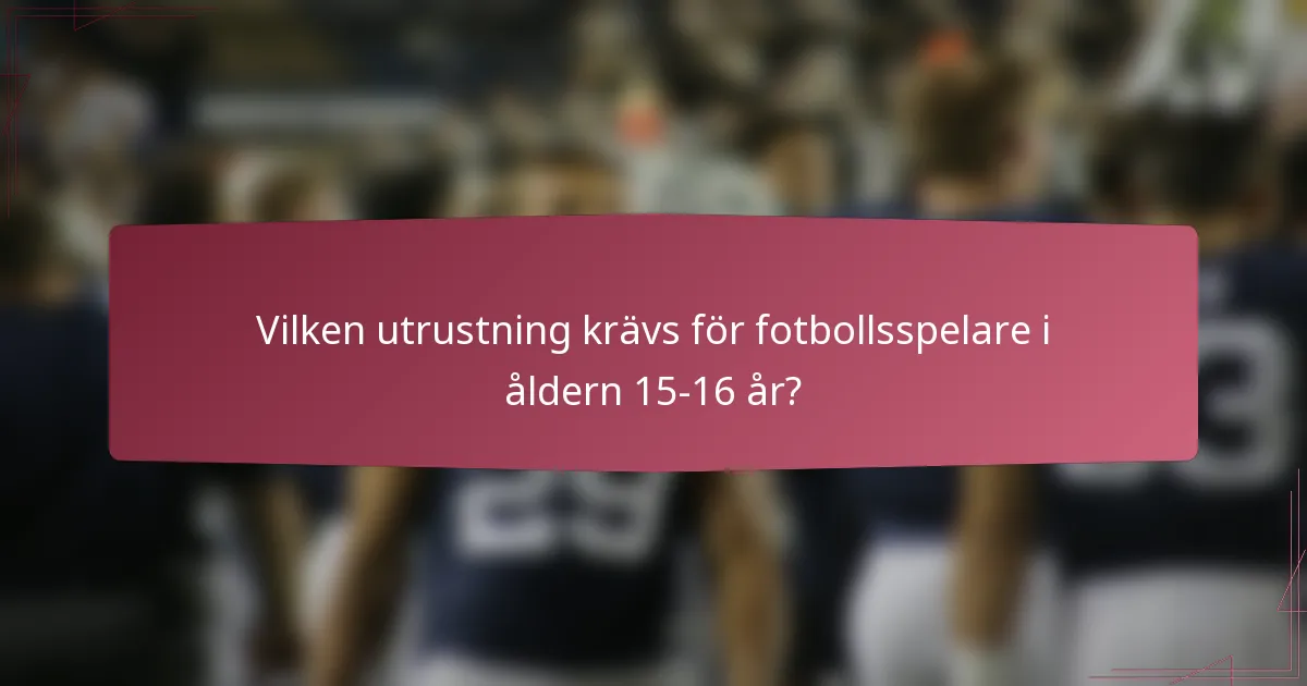 Vilken utrustning krävs för fotbollsspelare i åldern 15-16 år?