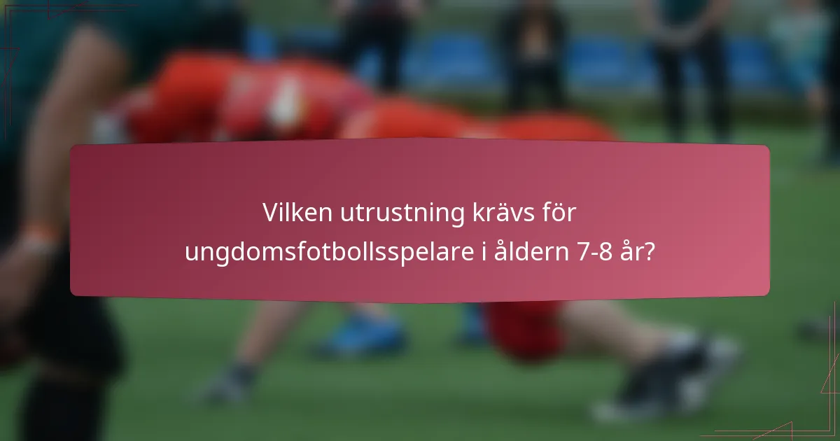 Vilken utrustning krävs för ungdomsfotbollsspelare i åldern 7-8 år?